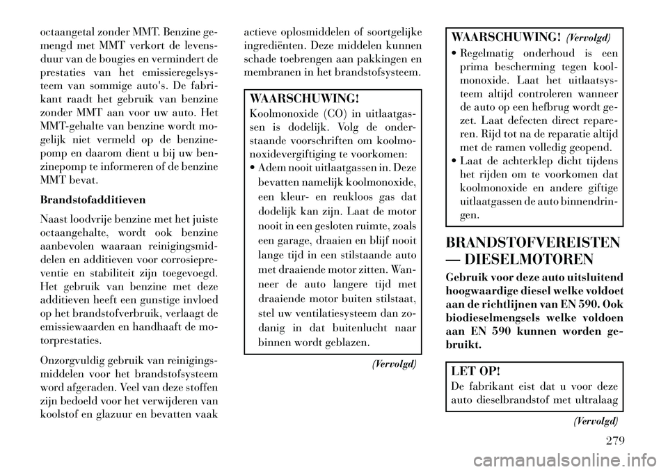 Lancia Thema 2013  Instructieboek (in Dutch) octaangetal zonder MMT. Benzine ge-
mengd met MMT verkort de levens-
duur van de bougies en vermindert de
prestaties van het emissieregelsys-
teem van sommige autos. De fabri-
kant raadt het gebruik 