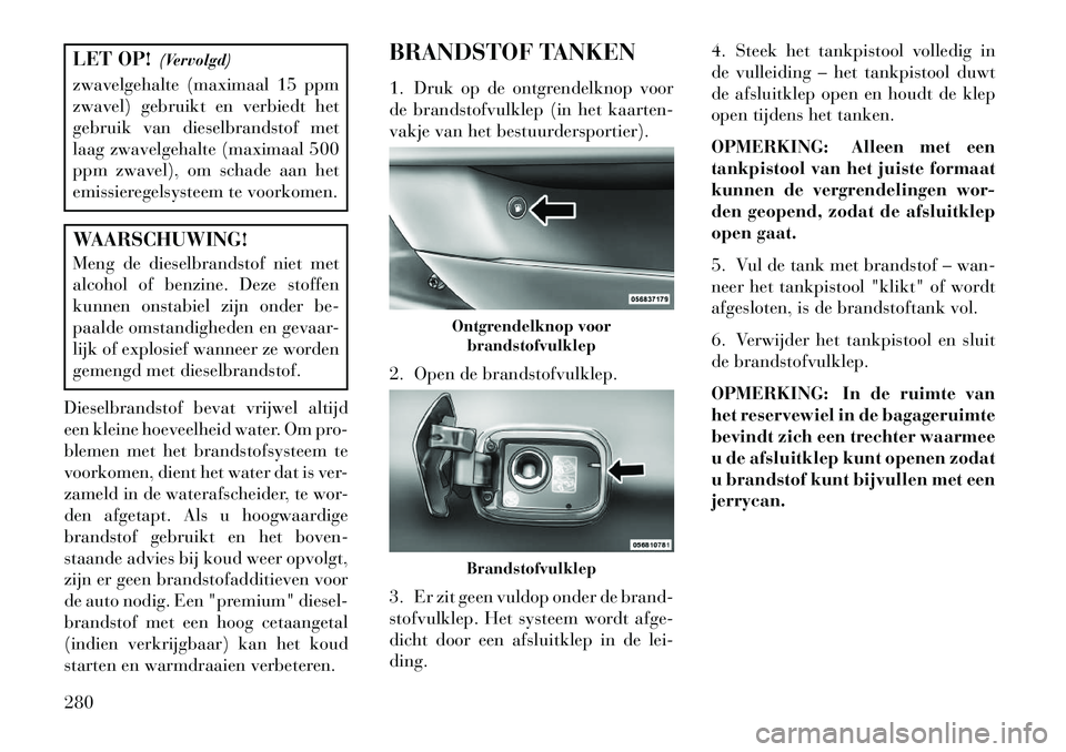 Lancia Thema 2013  Instructieboek (in Dutch) LET OP!(Vervolgd)
zwavelgehalte (maximaal 15 ppm
zwavel) gebruikt en verbiedt het
gebruik van dieselbrandstof met
laag zwavelgehalte (maximaal 500
ppm zwavel), om schade aan het
emissieregelsysteem te