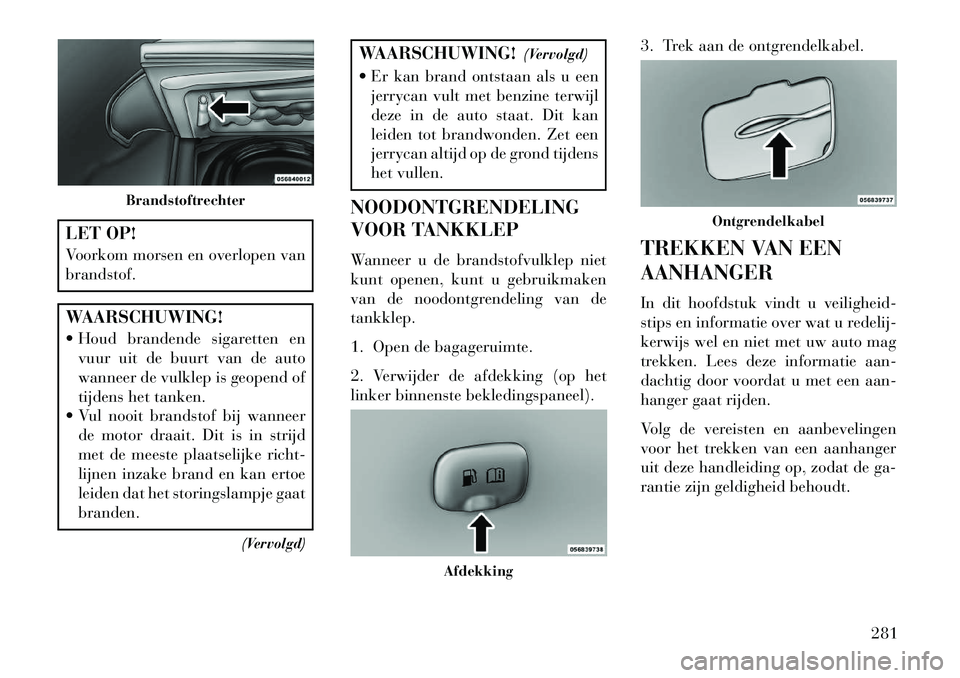 Lancia Thema 2013  Instructieboek (in Dutch) LET OP!
Voorkom morsen en overlopen van
brandstof.WAARSCHUWING!
 Houd brandende sigaretten envuur uit de buurt van de auto
wanneer de vulklep is geopend of
tijdens het tanken.
 Vul nooit brandstof b