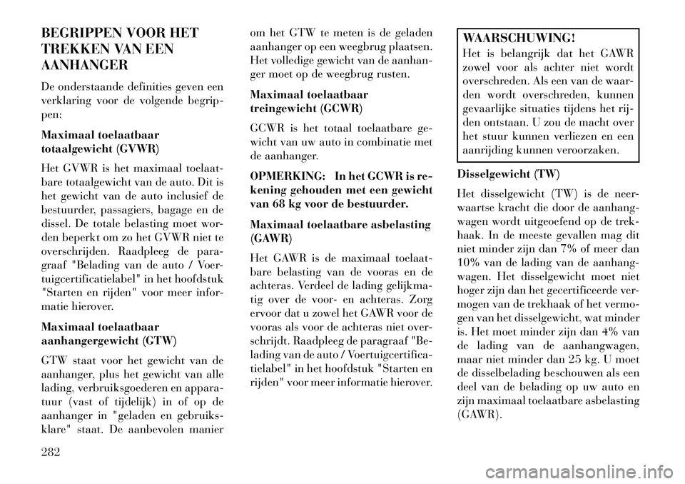 Lancia Thema 2013  Instructieboek (in Dutch) BEGRIPPEN VOOR HET
TREKKEN VAN EEN
AANHANGER
De onderstaande definities geven een
verklaring voor de volgende begrip-
pen:
Maximaal toelaatbaar
totaalgewicht (GVWR)
Het GVWR is het maximaal toelaat-
b