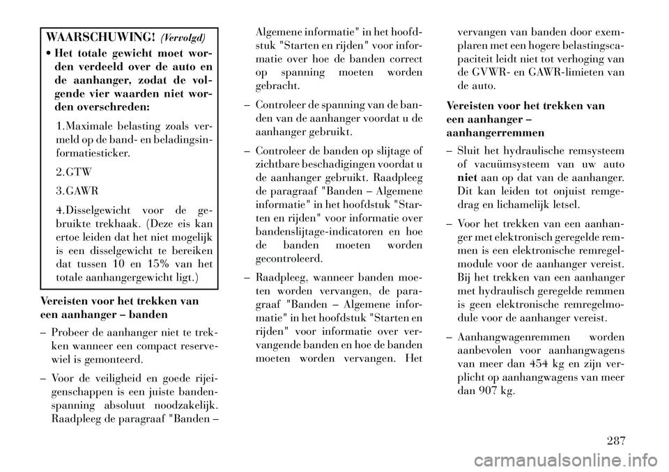 Lancia Thema 2013  Instructieboek (in Dutch) WAARSCHUWING!(Vervolgd)
 Het totale gewicht moet wor-
den verdeeld over de auto en
de aanhanger, zodat de vol-
gende vier waarden niet wor-
den overschreden:
1. Maximale belasting zoals ver-
meld op 