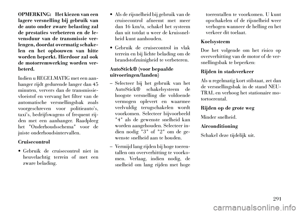 Lancia Thema 2013 Instructieboek (in Dutch) OPMERKING: Het kiezen van een
lagere versnelling bij gebruik van
de auto onder zware belasting zal
de prestaties verbeteren en de le-
vensduur van de transmissie ver-
lengen, doordat overmatig schake- Lancia Thema 2013 Instructieboek (in Dutch) OPMERKING: Het kiezen van een
lagere versnelling bij gebruik van
de auto onder zware belasting zal
de prestaties verbeteren en de le-
vensduur van de transmissie ver-
lengen, doordat overmatig schake-