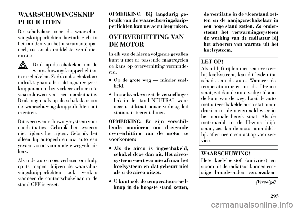 Lancia Thema 2013  Instructieboek (in Dutch) WAARSCHUWINGSKNIP-
PERLICHTEN
De schakelaar voor de waarschu-
wingsknipperlichten bevindt zich in
het midden van het instrumentenpa-
neel, tussen de middelste ventilatie-
roosters.Druk op de schakelaa