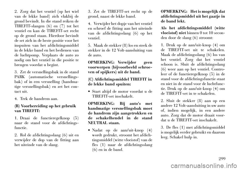 Lancia Thema 2013  Instructieboek (in Dutch) 2. Zorg dat het ventiel (op het wiel
van de lekke band) zich vlakbij de
grond bevindt. In die stand reiken de
TIREFIT-slangen (6) en (7) tot het
ventiel en kan de TIREFIT-set recht
op de grond staan. 