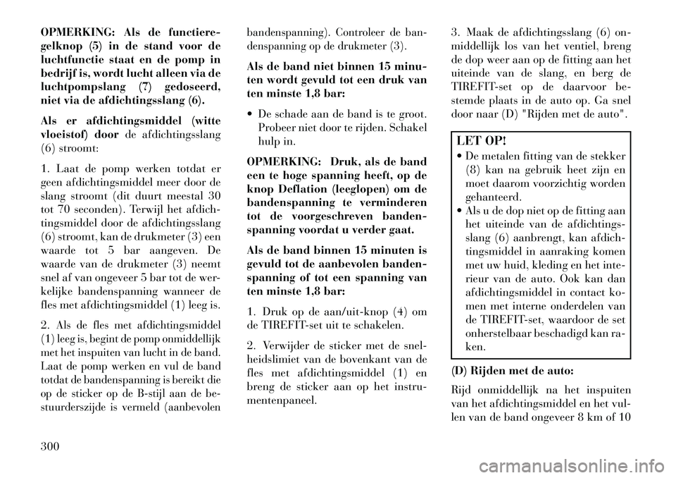 Lancia Thema 2013  Instructieboek (in Dutch) OPMERKING: Als de functiere-
gelknop (5) in de stand voor de
luchtfunctie staat en de pomp in
bedrijf is, wordt lucht alleen via de
luchtpompslang (7) gedoseerd,
niet via de afdichtingsslang (6).
Als 