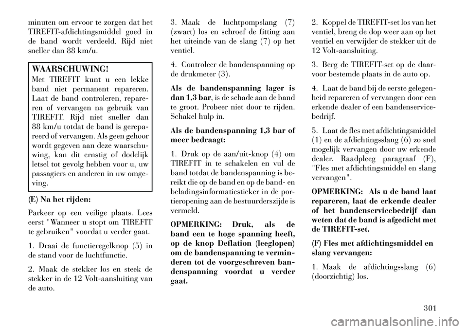 Lancia Thema 2013  Instructieboek (in Dutch) minuten om ervoor te zorgen dat het
TIREFIT-afdichtingsmiddel goed in
de band wordt verdeeld. Rijd niet
sneller dan 88 km/u.WAARSCHUWING!
Met TIREFIT kunt u een lekke
band niet permanent repareren.
La