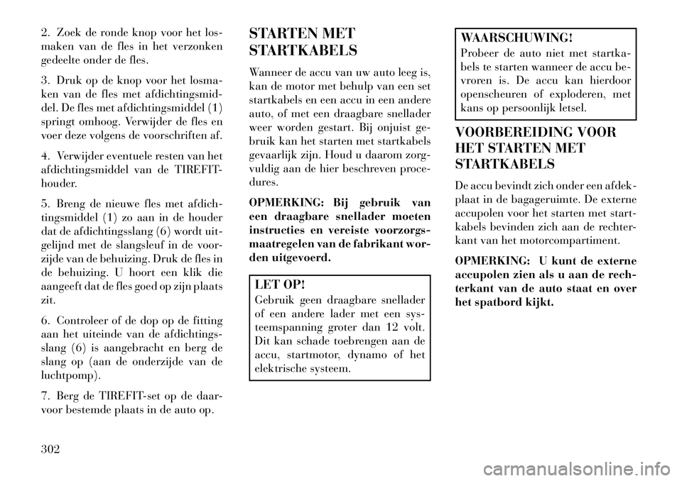 Lancia Thema 2013  Instructieboek (in Dutch) 2. Zoek de ronde knop voor het los-
maken van de fles in het verzonken
gedeelte onder de fles.
3. Druk op de knop voor het losma-
ken van de fles met afdichtingsmid-
del. De fles met afdichtingsmiddel