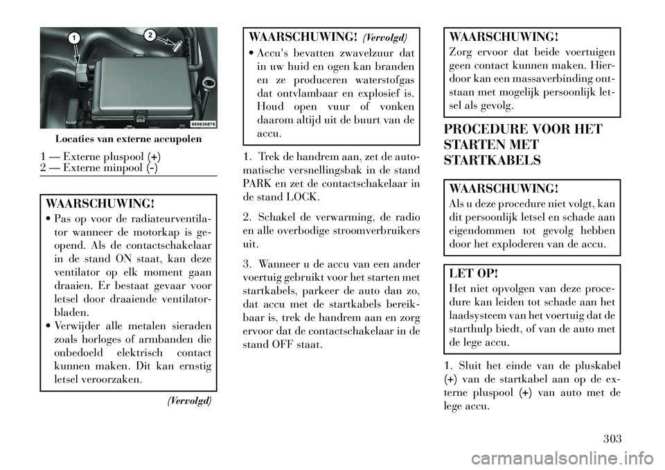 Lancia Thema 2013 Instructieboek (in Dutch) WAARSCHUWING!
Pas op voor de radiateurventila-tor wanneer de motorkap is ge-
opend. Als de contactschakelaar
in de stand ON staat, kan deze
ventilator op elk moment gaan
draaien. Er bestaat gevaar v Lancia Thema 2013 Instructieboek (in Dutch) WAARSCHUWING!
Pas op voor de radiateurventila-tor wanneer de motorkap is ge-
opend. Als de contactschakelaar
in de stand ON staat, kan deze
ventilator op elk moment gaan
draaien. Er bestaat gevaar v