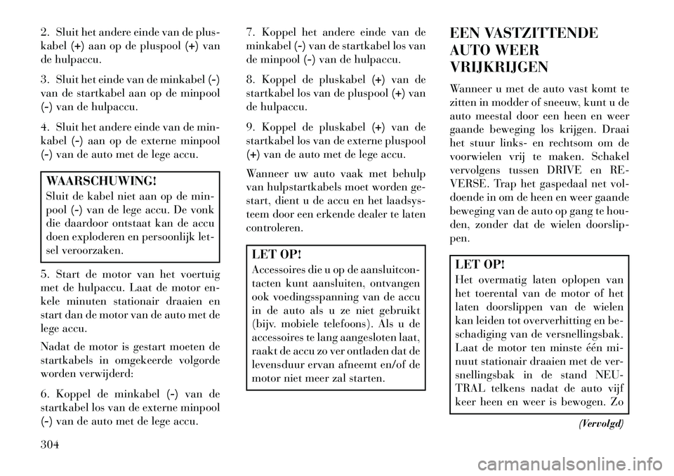 Lancia Thema 2013  Instructieboek (in Dutch) 2. Sluit het andere einde van de plus-
kabel(+)aan op de pluspool (+)van
de hulpaccu.
3. Sluit het einde van de minkabel (-)
van de startkabel aan op de minpool
(-) van de hulpaccu.
4. Sluit het ander