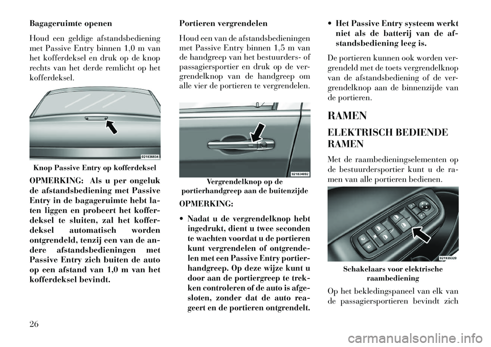 Lancia Thema 2013 Instructieboek (in Dutch) Bagageruimte openen
Houd een geldige afstandsbediening
met Passive Entry binnen 1,0 m van
het kofferdeksel en druk op de knop
rechts van het derde remlicht op het
kofferdeksel.
OPMERKING: Als u per on Lancia Thema 2013 Instructieboek (in Dutch) Bagageruimte openen
Houd een geldige afstandsbediening
met Passive Entry binnen 1,0 m van
het kofferdeksel en druk op de knop
rechts van het derde remlicht op het
kofferdeksel.
OPMERKING: Als u per on