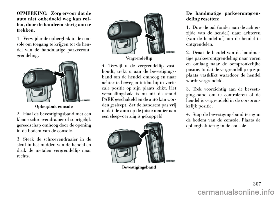 Lancia Thema 2013 Instructieboek (in Dutch) OPMERKING: Zorg ervoor dat de
auto niet onbedoeld weg kan rol-
len, door de handrem stevig aan te
trekken.
1. Verwijder de opbergbak in de con-
sole om toegang te krijgen tot de hen-
del van de handma Lancia Thema 2013 Instructieboek (in Dutch) OPMERKING: Zorg ervoor dat de
auto niet onbedoeld weg kan rol-
len, door de handrem stevig aan te
trekken.
1. Verwijder de opbergbak in de con-
sole om toegang te krijgen tot de hen-
del van de handma