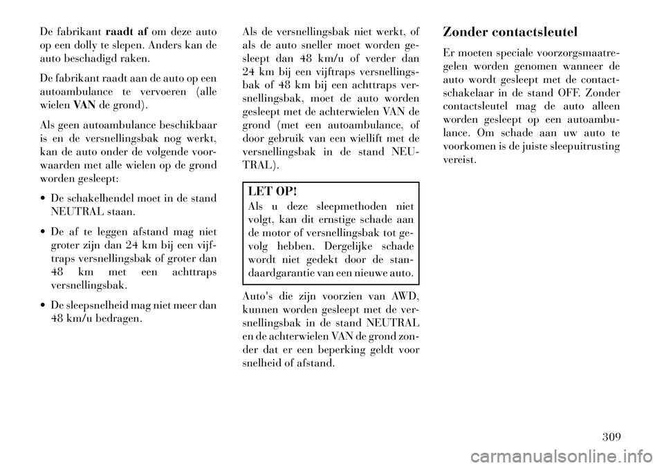 Lancia Thema 2013 Instructieboek (in Dutch) De fabrikantraadt afom deze auto
op een dolly te slepen. Anders kan de
auto beschadigd raken.
De fabrikant raadt aan de auto op een
autoambulance te vervoeren (alle
wielen VANde grond).
Als geen autoa Lancia Thema 2013 Instructieboek (in Dutch) De fabrikantraadt afom deze auto
op een dolly te slepen. Anders kan de
auto beschadigd raken.
De fabrikant raadt aan de auto op een
autoambulance te vervoeren (alle
wielen VANde grond).
Als geen autoa