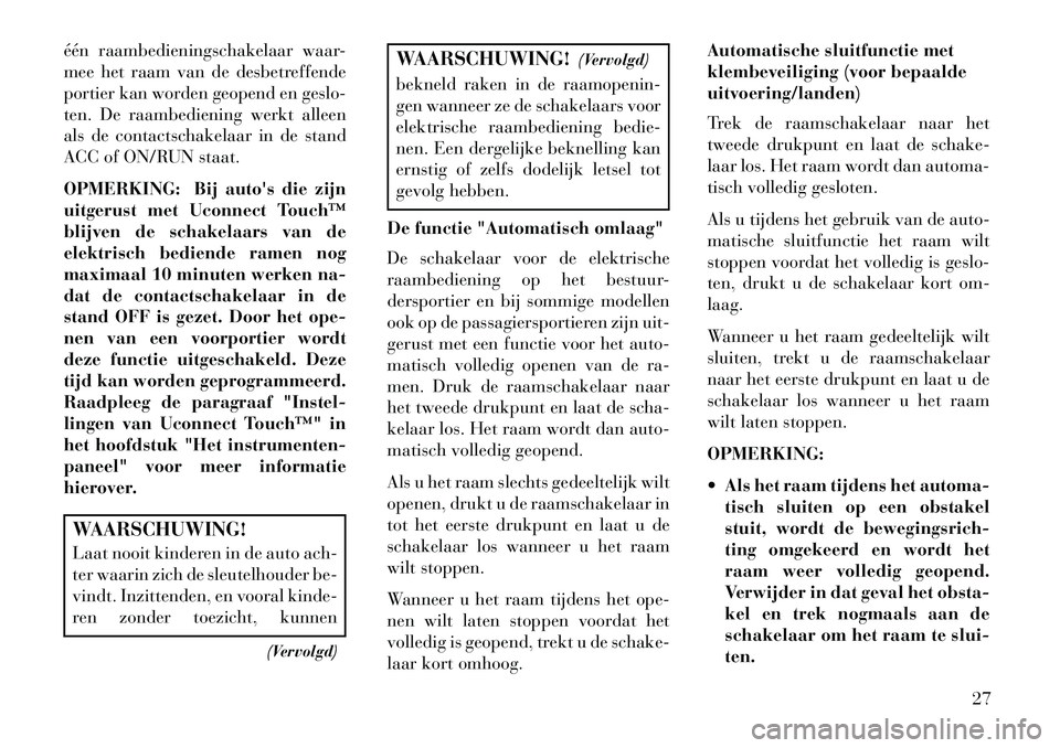 Lancia Thema 2013 Instructieboek (in Dutch) één raambedieningschakelaar waar-
mee het raam van de desbetreffende
portier kan worden geopend en geslo-
ten. De raambediening werkt alleen
als de contactschakelaar in de stand
ACC of ON/RUN staat. Lancia Thema 2013 Instructieboek (in Dutch) één raambedieningschakelaar waar-
mee het raam van de desbetreffende
portier kan worden geopend en geslo-
ten. De raambediening werkt alleen
als de contactschakelaar in de stand
ACC of ON/RUN staat.