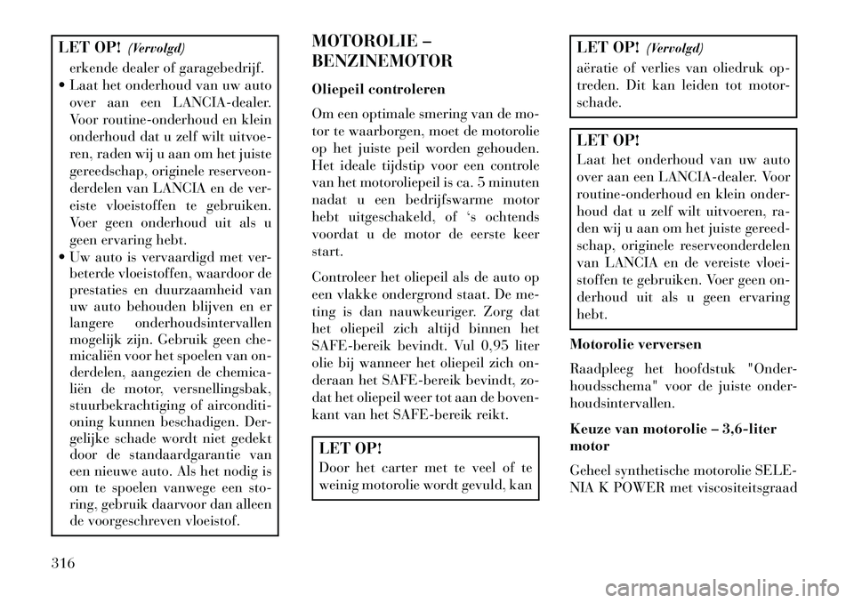 Lancia Thema 2013 Instructieboek (in Dutch) LET OP!(Vervolgd)
erkende dealer of garagebedrijf.
Laat het onderhoud van uw auto over aan een LANCIA-dealer.
Voor routine-onderhoud en klein
onderhoud dat u zelf wilt uitvoe-
ren, raden wij u aan o Lancia Thema 2013 Instructieboek (in Dutch) LET OP!(Vervolgd)
erkende dealer of garagebedrijf.
Laat het onderhoud van uw auto over aan een LANCIA-dealer.
Voor routine-onderhoud en klein
onderhoud dat u zelf wilt uitvoe-
ren, raden wij u aan o