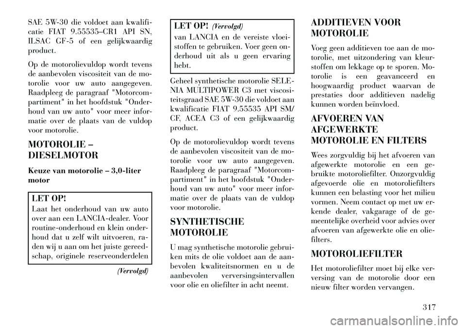 Lancia Thema 2013 Instructieboek (in Dutch) SAE 5W-30 die voldoet aan kwalifi-
catie FIAT 9.55535–CR1 API SN,
ILSAC GF-5 of een gelijkwaardig
product.
Op de motorolievuldop wordt tevens
de aanbevolen viscositeit van de mo-
torolie voor uw aut Lancia Thema 2013 Instructieboek (in Dutch) SAE 5W-30 die voldoet aan kwalifi-
catie FIAT 9.55535–CR1 API SN,
ILSAC GF-5 of een gelijkwaardig
product.
Op de motorolievuldop wordt tevens
de aanbevolen viscositeit van de mo-
torolie voor uw aut