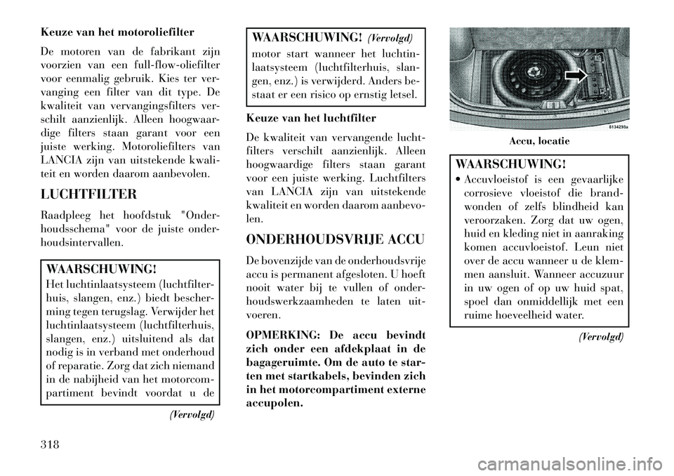Lancia Thema 2013 Instructieboek (in Dutch) Keuze van het motoroliefilter
De motoren van de fabrikant zijn
voorzien van een full-flow-oliefilter
voor eenmalig gebruik. Kies ter ver-
vanging een filter van dit type. De
kwaliteit van vervangingsf Lancia Thema 2013 Instructieboek (in Dutch) Keuze van het motoroliefilter
De motoren van de fabrikant zijn
voorzien van een full-flow-oliefilter
voor eenmalig gebruik. Kies ter ver-
vanging een filter van dit type. De
kwaliteit van vervangingsf