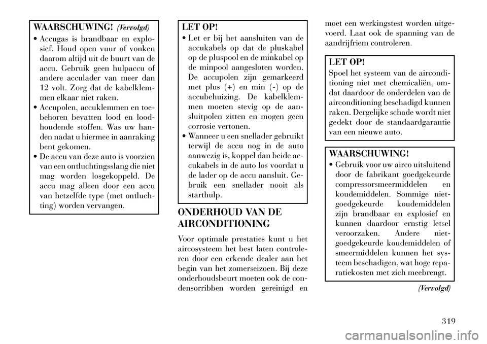 Lancia Thema 2013 Instructieboek (in Dutch) WAARSCHUWING!(Vervolgd)
Accugas is brandbaar en explo- sief. Houd open vuur of vonken
daarom altijd uit de buurt van de
accu. Gebruik geen hulpaccu of
andere acculader van meer dan
12 volt. Zorg dat Lancia Thema 2013 Instructieboek (in Dutch) WAARSCHUWING!(Vervolgd)
Accugas is brandbaar en explo- sief. Houd open vuur of vonken
daarom altijd uit de buurt van de
accu. Gebruik geen hulpaccu of
andere acculader van meer dan
12 volt. Zorg dat