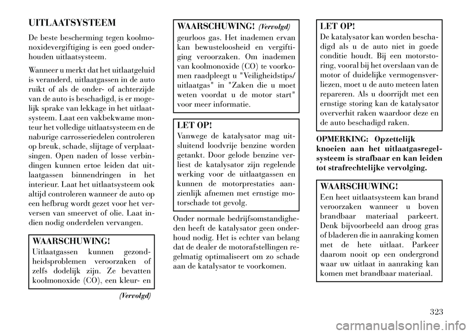 Lancia Thema 2013 Instructieboek (in Dutch) UITLAATSYSTEEM
De beste bescherming tegen koolmo-
noxidevergiftiging is een goed onder-
houden uitlaatsysteem.
Wanneer u merkt dat het uitlaatgeluid
is veranderd, uitlaatgassen in de auto
ruikt of als Lancia Thema 2013 Instructieboek (in Dutch) UITLAATSYSTEEM
De beste bescherming tegen koolmo-
noxidevergiftiging is een goed onder-
houden uitlaatsysteem.
Wanneer u merkt dat het uitlaatgeluid
is veranderd, uitlaatgassen in de auto
ruikt of als