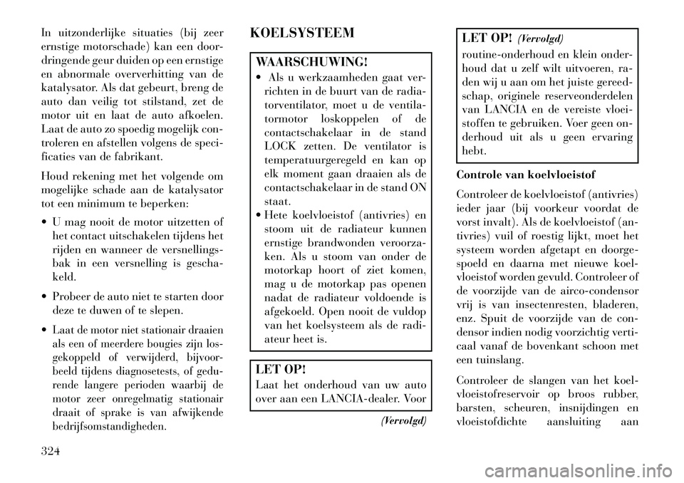 Lancia Thema 2013 Instructieboek (in Dutch) In uitzonderlijke situaties (bij zeer
ernstige motorschade) kan een door-
dringende geur duiden op een ernstige
en abnormale oververhitting van de
katalysator. Als dat gebeurt, breng de
auto dan veili Lancia Thema 2013 Instructieboek (in Dutch) In uitzonderlijke situaties (bij zeer
ernstige motorschade) kan een door-
dringende geur duiden op een ernstige
en abnormale oververhitting van de
katalysator. Als dat gebeurt, breng de
auto dan veili