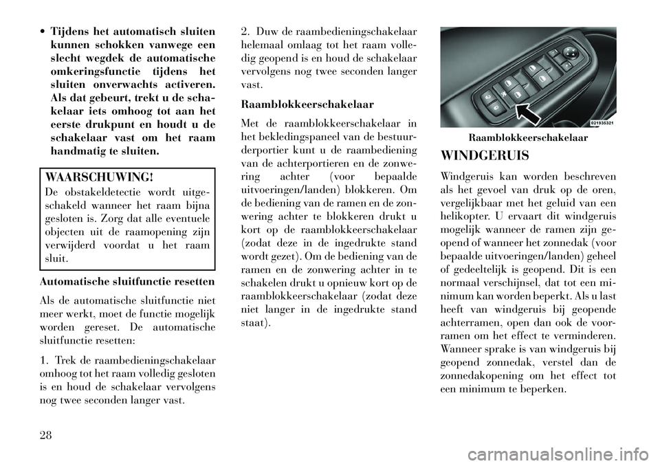 Lancia Thema 2013  Instructieboek (in Dutch)  Tijdens het automatisch sluitenkunnen schokken vanwege een
slecht wegdek de automatische
omkeringsfunctie tijdens het
sluiten onverwachts activeren.
Als dat gebeurt, trekt u de scha-
kelaar iets omh