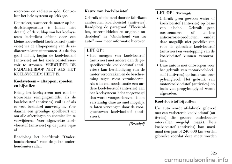 Lancia Thema 2013  Instructieboek (in Dutch) reservoir- en radiateurzijde. Contro-
leer het hele systeem op lekkage.
Controleer, wanneer de motor op be-
drijfstemperatuur is (maar niet
draait), of de vuldop van het koelsys-
teem luchtdicht afslu