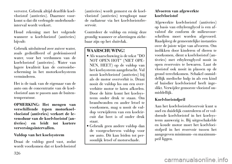 Lancia Thema 2013  Instructieboek (in Dutch) ververst. Gebruik altijd dezelfde koel-
vloeistof (antivries). Daarmee voor-
komt u dat dit verlengde onderhouds-
interval wordt verkort.
Houd rekening met het volgende
wanneer u koelvloeistof (antivr