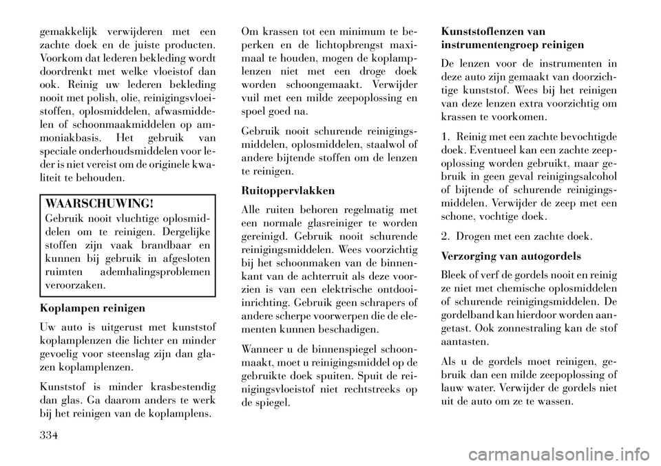 Lancia Thema 2013  Instructieboek (in Dutch) gemakkelijk verwijderen met een
zachte doek en de juiste producten.
Voorkom dat lederen bekleding wordt
doordrenkt met welke vloeistof dan
ook. Reinig uw lederen bekleding
nooit met polish, olie, rein