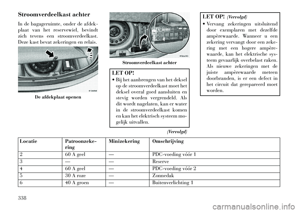 Lancia Thema 2013  Instructieboek (in Dutch) Stroomverdeelkast achter
In de bagageruimte, onder de afdek-
plaat van het reservewiel, bevindt
zich tevens een stroomverdeelkast.
Deze kast bevat zekeringen en relais.
LET OP!
 Bij het aanbrengen va