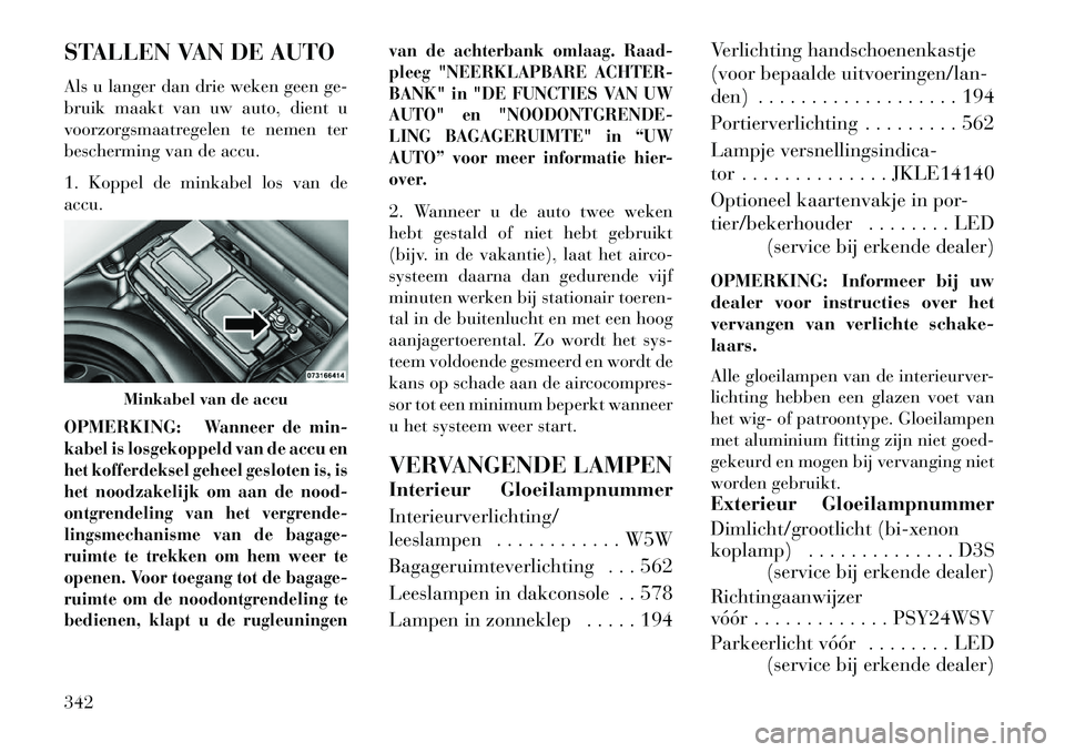 Lancia Thema 2013  Instructieboek (in Dutch) STALLEN VAN DE AUTO
Als u langer dan drie weken geen ge-
bruik maakt van uw auto, dient u
voorzorgsmaatregelen te nemen ter
bescherming van de accu.
1. Koppel de minkabel los van de
accu.
OPMERKING:
W