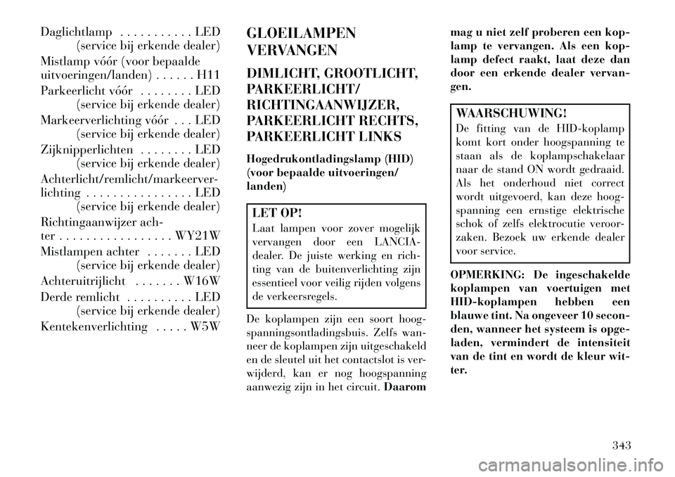 Lancia Thema 2013  Instructieboek (in Dutch) Daglichtlamp . . . . . . . . . . . LED(service bij erkende dealer)
Mistlamp vóór (voor bepaalde
uitvoeringen/landen) . . . . . . H11
Parkeerlicht vóór . . . . . . . . LED (service bij erkende deal
