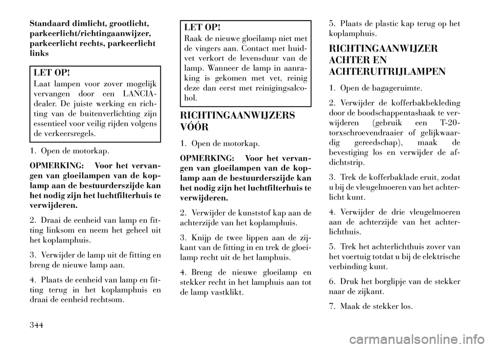 Lancia Thema 2013  Instructieboek (in Dutch) Standaard dimlicht, grootlicht,
parkeerlicht/richtingaanwijzer,
parkeerlicht rechts, parkeerlicht
linksLET OP!
Laat lampen voor zover mogelijk
vervangen door een LANCIA-
dealer. De juiste werking en r