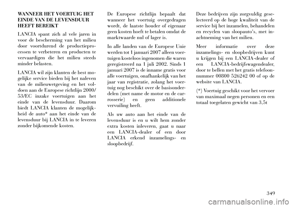 Lancia Thema 2013 Instructieboek (in Dutch) WANNEER HET VOERTUIG HET
EINDE VAN DE LEVENSDUUR
HEEFT BEREIKT
LANCIA spant zich al vele jaren in
voor de bescherming van het milieu
door voortdurend de productiepro-
cessen te verbeteren en producten Lancia Thema 2013 Instructieboek (in Dutch) WANNEER HET VOERTUIG HET
EINDE VAN DE LEVENSDUUR
HEEFT BEREIKT
LANCIA spant zich al vele jaren in
voor de bescherming van het milieu
door voortdurend de productiepro-
cessen te verbeteren en producten