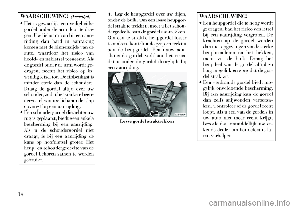 Lancia Thema 2013 Instructieboek (in Dutch) WAARSCHUWING!(Vervolgd)
Het is gevaarlijk een veiligheids- gordel onder de arm door te dra-
gen. Uw lichaam kan bij een aan-
rijding dan hard in aanraking
komen met de binnenzijde van de
auto, waard Lancia Thema 2013 Instructieboek (in Dutch) WAARSCHUWING!(Vervolgd)
Het is gevaarlijk een veiligheids- gordel onder de arm door te dra-
gen. Uw lichaam kan bij een aan-
rijding dan hard in aanraking
komen met de binnenzijde van de
auto, waard