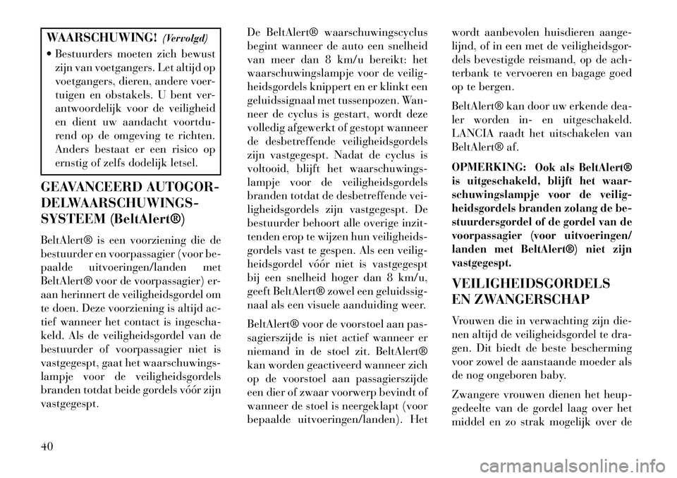 Lancia Thema 2013 Instructieboek (in Dutch) WAARSCHUWING!(Vervolgd)
Bestuurders moeten zich bewust zijn van voetgangers. Let altijd op
voetgangers, dieren, andere voer-
tuigen en obstakels. U bent ver-
antwoordelijk voor de veiligheid
en dien Lancia Thema 2013 Instructieboek (in Dutch) WAARSCHUWING!(Vervolgd)
Bestuurders moeten zich bewust zijn van voetgangers. Let altijd op
voetgangers, dieren, andere voer-
tuigen en obstakels. U bent ver-
antwoordelijk voor de veiligheid
en dien