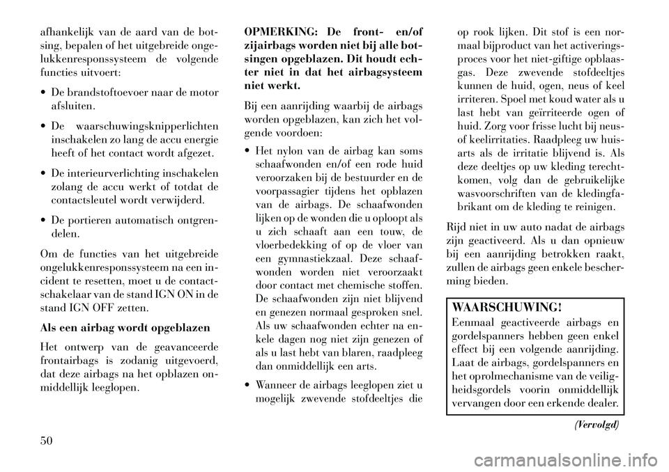 Lancia Thema 2013  Instructieboek (in Dutch) afhankelijk van de aard van de bot-
sing, bepalen of het uitgebreide onge-
lukkenresponssysteem de volgende
functies uitvoert:
 De brandstoftoevoer naar de motorafsluiten.
 De waarschuwingsknipperli