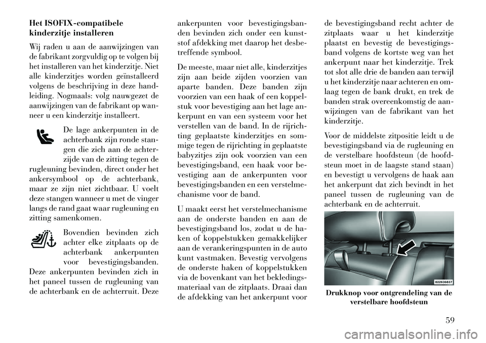 Lancia Thema 2013 Instructieboek (in Dutch) Het ISOFIX-compatibele
kinderzitje installerenWij raden u aan de aanwijzingen van
de fabrikant zorgvuldig op te volgen bij
het installeren van het kinderzitje. Niet
alle kinderzitjes worden geïnstall Lancia Thema 2013 Instructieboek (in Dutch) Het ISOFIX-compatibele
kinderzitje installerenWij raden u aan de aanwijzingen van
de fabrikant zorgvuldig op te volgen bij
het installeren van het kinderzitje. Niet
alle kinderzitjes worden geïnstall