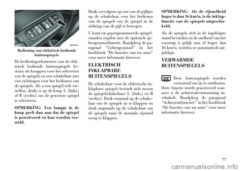 Lancia Thema 2013 Instructieboek (in Dutch) De bedieningselementen van de elek-
trisch bediende buitenspiegels be-
staan uit knoppen voor het selecteren
van de spiegels en een schakelaar met
vier richtingen voor het bedienen van
de spiegels. Al Lancia Thema 2013 Instructieboek (in Dutch) De bedieningselementen van de elek-
trisch bediende buitenspiegels be-
staan uit knoppen voor het selecteren
van de spiegels en een schakelaar met
vier richtingen voor het bedienen van
de spiegels. Al