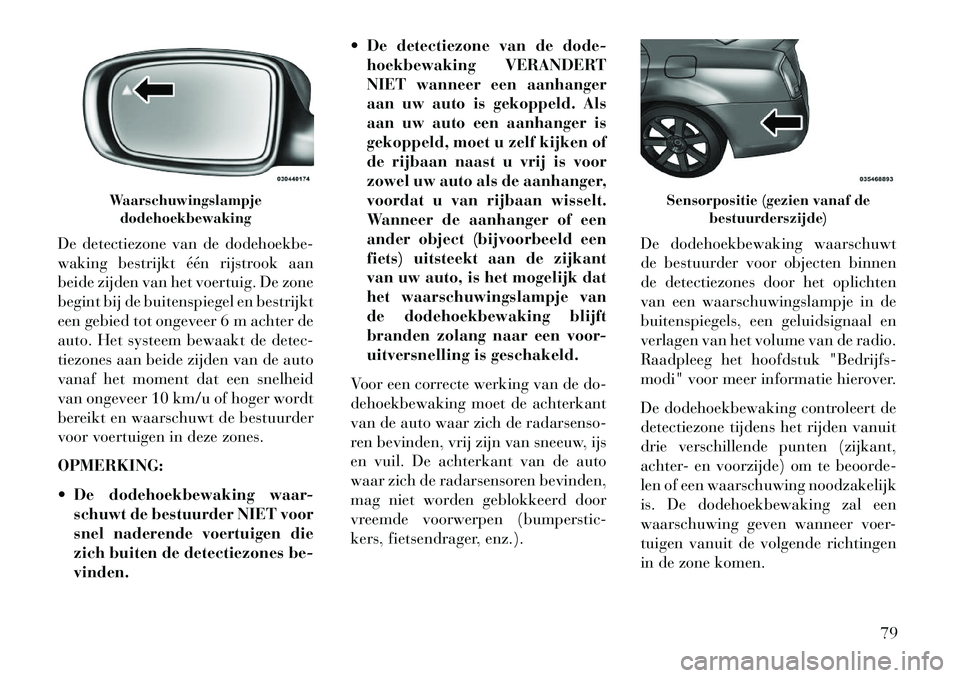 Lancia Thema 2013 Instructieboek (in Dutch) De detectiezone van de dodehoekbe-
waking bestrijkt één rijstrook aan
beide zijden van het voertuig. De zone
begint bij de buitenspiegel en bestrijkt
een gebied tot ongeveer 6 m achter de
auto. Het Lancia Thema 2013 Instructieboek (in Dutch) De detectiezone van de dodehoekbe-
waking bestrijkt één rijstrook aan
beide zijden van het voertuig. De zone
begint bij de buitenspiegel en bestrijkt
een gebied tot ongeveer 6 m achter de
auto. Het