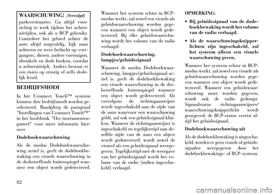 Lancia Thema 2013 Instructieboek (in Dutch) WAARSCHUWING!(Vervolgd)
parkeersituaties. Ga altijd voor-
zichtig te werk tijdens het achter-
uitrijden, ook als u RCP gebruikt.
Controleer het gebied achter de
auto altijd zorgvuldig, kijk naar
achte Lancia Thema 2013 Instructieboek (in Dutch) WAARSCHUWING!(Vervolgd)
parkeersituaties. Ga altijd voor-
zichtig te werk tijdens het achter-
uitrijden, ook als u RCP gebruikt.
Controleer het gebied achter de
auto altijd zorgvuldig, kijk naar
achte