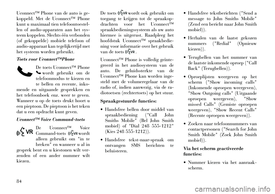 Lancia Thema 2013  Instructieboek (in Dutch) Uconnect™ Phone van de auto is ge-
koppeld. Met de Uconnect™ Phone
kunt u maximaal tien telefoontoestel-
len of audio-apparaten aan het sys-
teem koppelen. Slechts één verbonden
(of gekoppelde) 