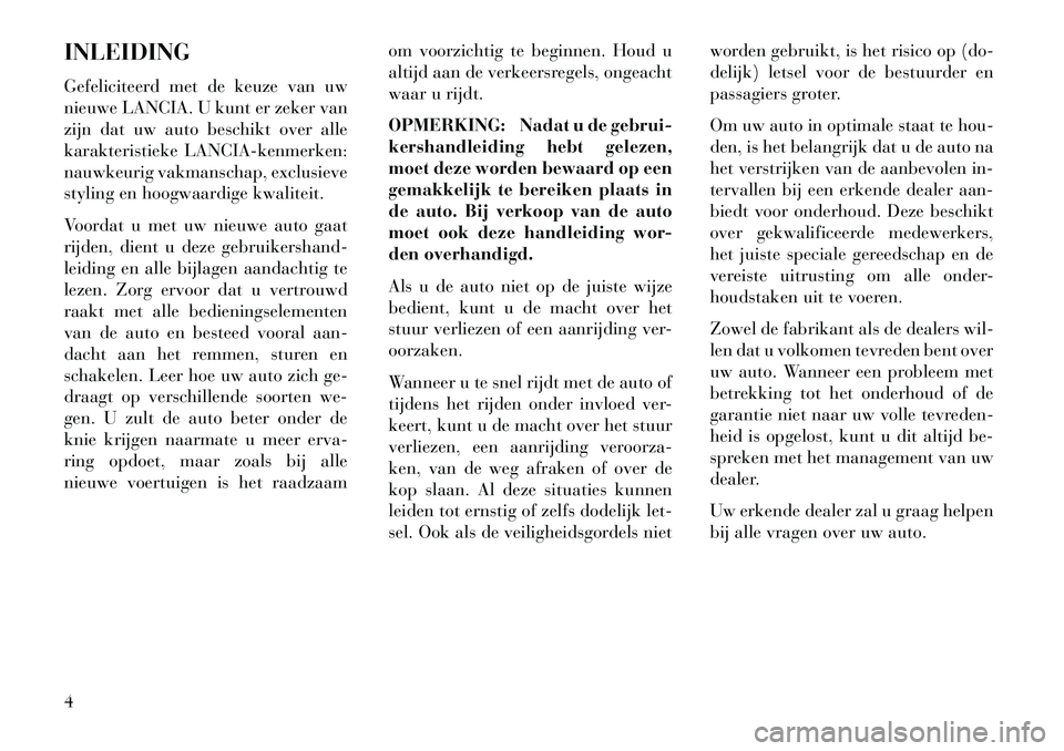 Lancia Thema 2013  Instructieboek (in Dutch) INLEIDING
Gefeliciteerd met de keuze van uw
nieuwe LANCIA. U kunt er zeker van
zijn dat uw auto beschikt over alle
karakteristieke LANCIA-kenmerken:
nauwkeurig vakmanschap, exclusieve
styling en hoogw