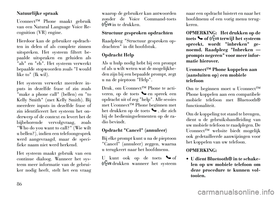 Lancia Thema 2013  Instructieboek (in Dutch) Natuurlijke spraak
Uconnect™ Phone maakt gebruik
van een Natural Language Voice Re-
cognition (VR) engine.
Hierdoor kan de gebruiker opdrach-
ten in delen of als complete zinnen
uitspreken. Het syst