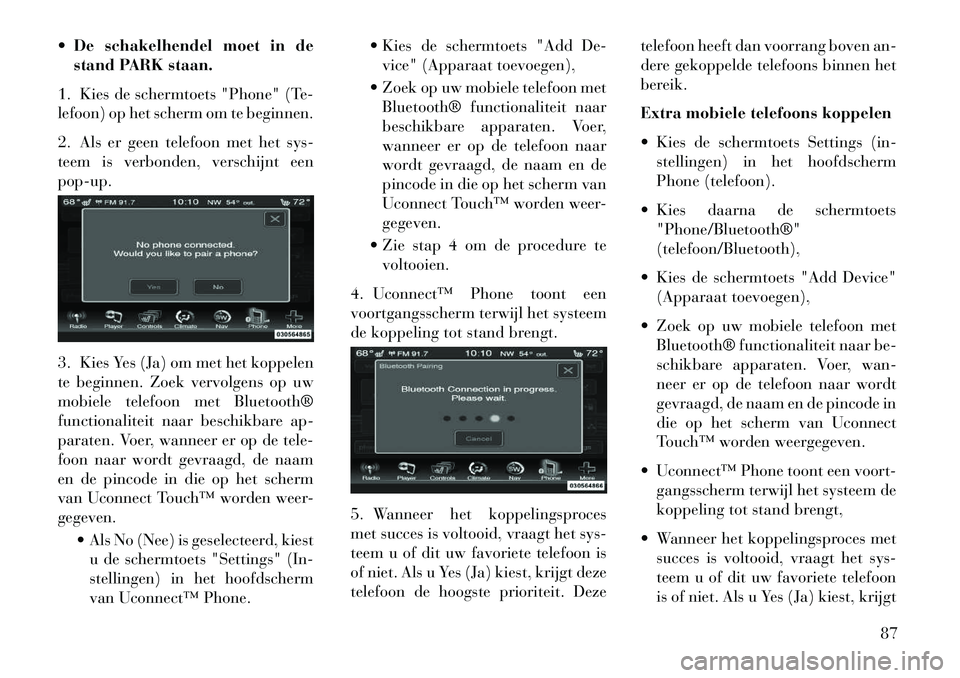 Lancia Thema 2013  Instructieboek (in Dutch)  De schakelhendel moet in destand PARK staan.
1. Kies de schermtoets "Phone" (Te-
lefoon) op het scherm om te beginnen.
2. Als er geen telefoon met het sys-
teem is verbonden, verschijnt een
pop-up.
