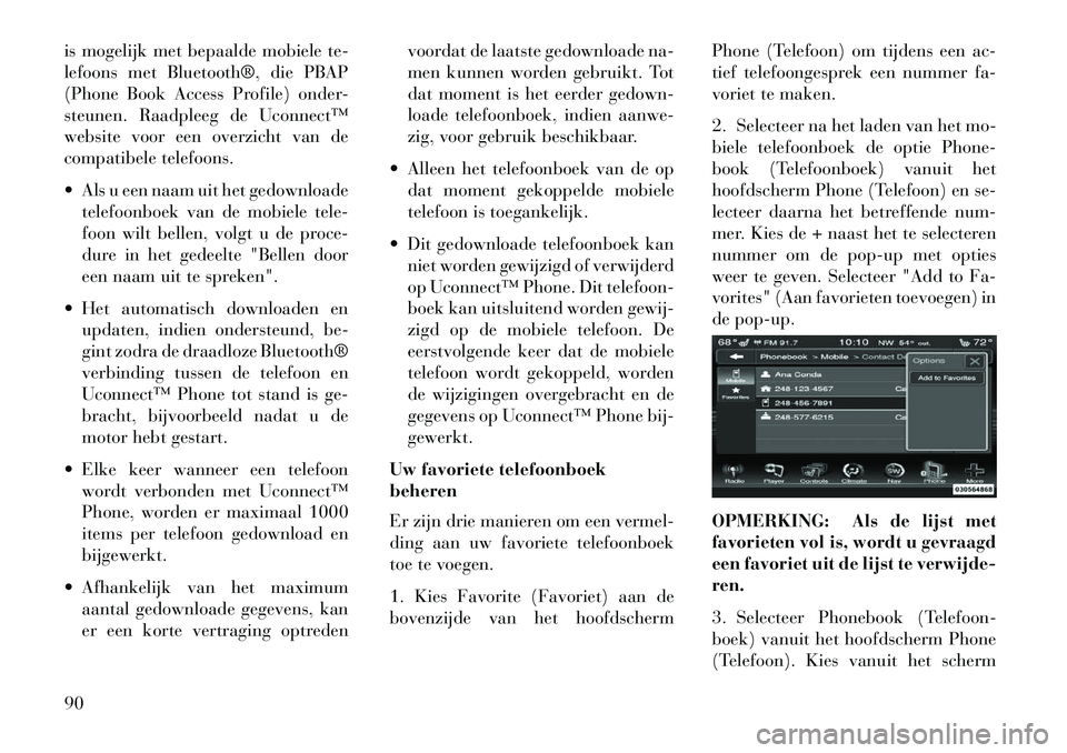 Lancia Thema 2013  Instructieboek (in Dutch) is mogelijk met bepaalde mobiele te-
lefoons met Bluetooth®, die PBAP
(Phone Book Access Profile) onder-
steunen. Raadpleeg de Uconnect™
website voor een overzicht van de
compatibele telefoons.
 A