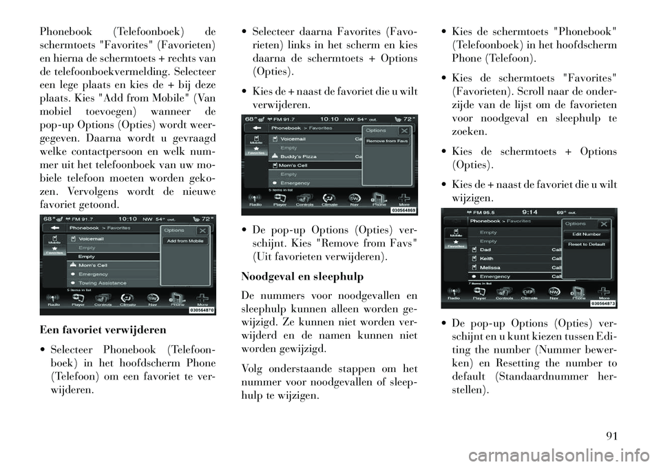 Lancia Thema 2013  Instructieboek (in Dutch) Phonebook (Telefoonboek) de
schermtoets "Favorites" (Favorieten)
en hierna de schermtoets + rechts van
de telefoonboekvermelding. Selecteer
een lege plaats en kies de + bij deze
plaats. Kies "Add from