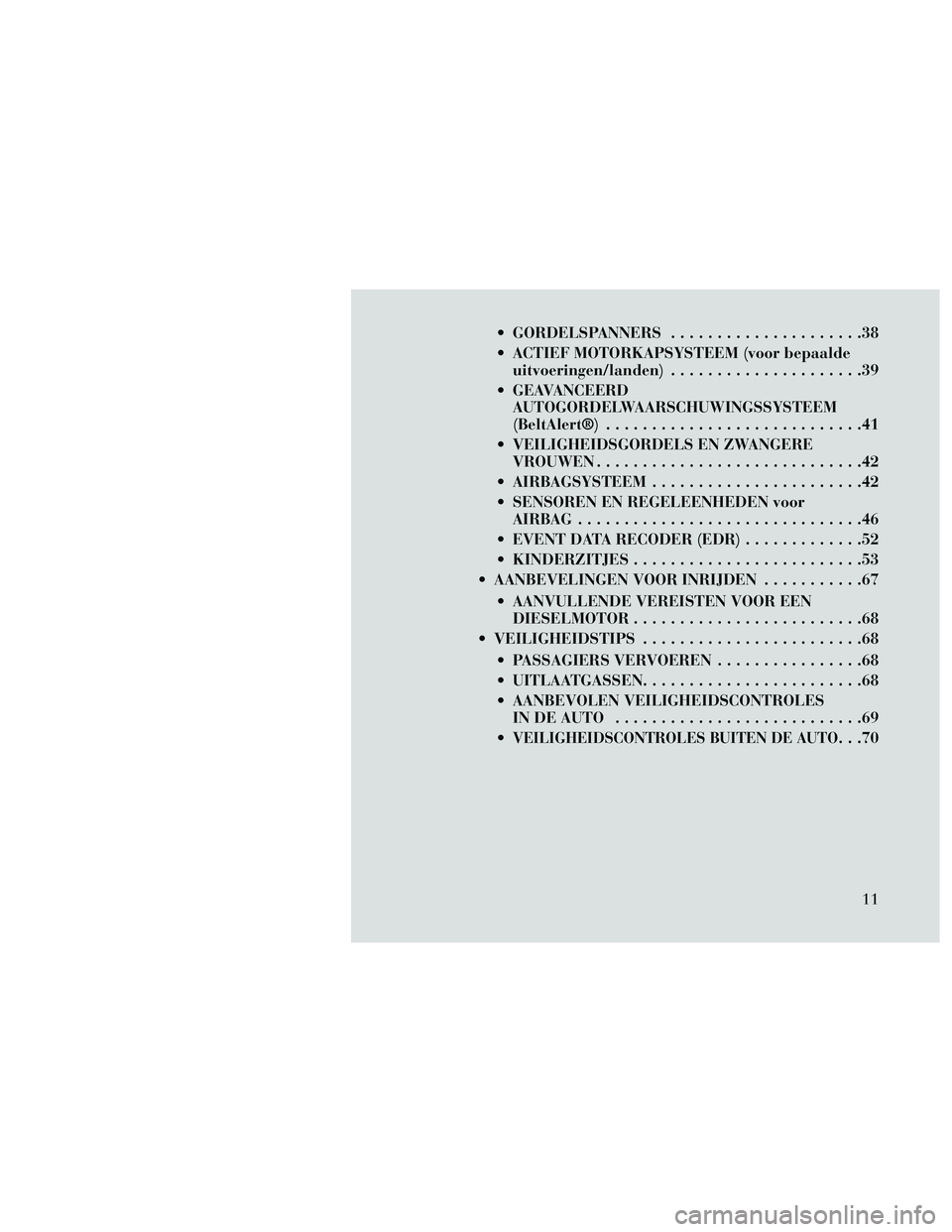 Lancia Thema 2014  Instructieboek (in Dutch)  GORDELSPANNERS.....................38
 ACTIEF MOTORKAPSYSTEEM (voor bepaalde uitvoeringen/landen) .....................39
 GEAVANCEERD AUTOGORDELWAARSCHUWINGSSYSTEEM
(BeltAlert®) ...................
