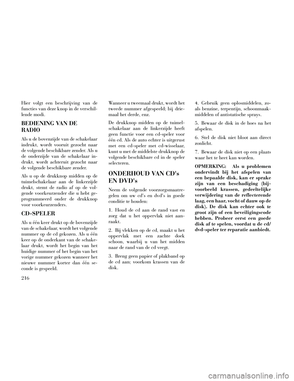 Lancia Thema 2014 Instructieboek (in Dutch) Hier volgt een beschrijving van de
functies van deze knop in de verschil-
lende modi.
BEDIENING VAN DE
RADIO
Als u de bovenzijde van de schakelaar
indrukt, wordt vooruit gezocht naar
de volgende besch Lancia Thema 2014 Instructieboek (in Dutch) Hier volgt een beschrijving van de
functies van deze knop in de verschil-
lende modi.
BEDIENING VAN DE
RADIO
Als u de bovenzijde van de schakelaar
indrukt, wordt vooruit gezocht naar
de volgende besch