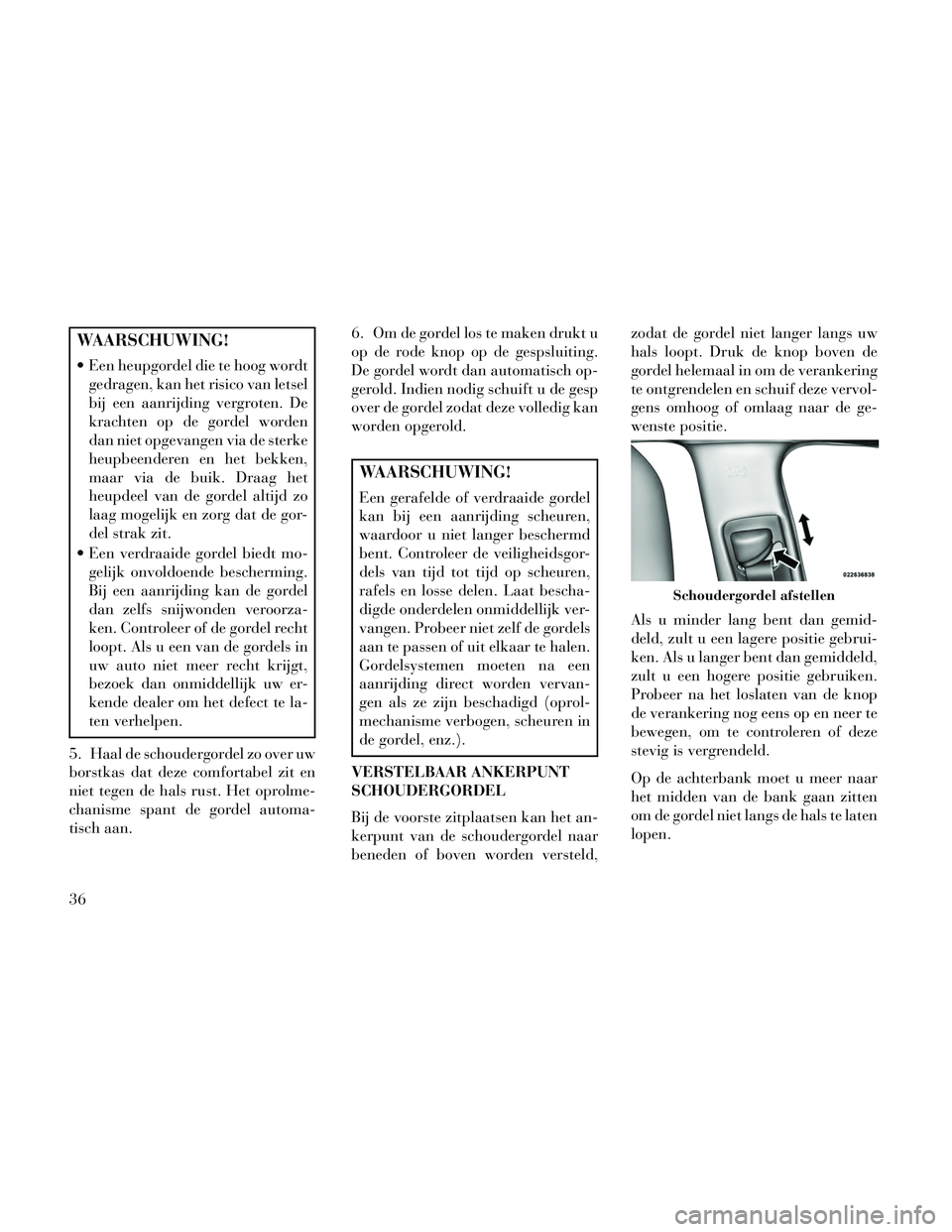 Lancia Thema 2014 Instructieboek (in Dutch) WAARSCHUWING!
Een heupgordel die te hoog wordtgedragen, kan het risico van letsel
bij een aanrijding vergroten. De
krachten op de gordel worden
dan niet opgevangen via de sterke
heupbeenderen en het Lancia Thema 2014 Instructieboek (in Dutch) WAARSCHUWING!
Een heupgordel die te hoog wordtgedragen, kan het risico van letsel
bij een aanrijding vergroten. De
krachten op de gordel worden
dan niet opgevangen via de sterke
heupbeenderen en het