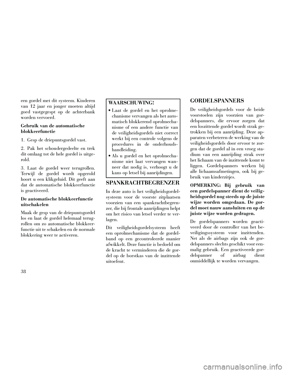 Lancia Thema 2014 Instructieboek (in Dutch) een gordel met dit systeem. Kinderen
van 12 jaar en jonger moeten altijd
goed vastgegespt op de achterbank
worden vervoerd.
Gebruik van de automatische
blokkeerfunctie
1. Gesp de driepuntsgordel vast. Lancia Thema 2014 Instructieboek (in Dutch) een gordel met dit systeem. Kinderen
van 12 jaar en jonger moeten altijd
goed vastgegespt op de achterbank
worden vervoerd.
Gebruik van de automatische
blokkeerfunctie
1. Gesp de driepuntsgordel vast.