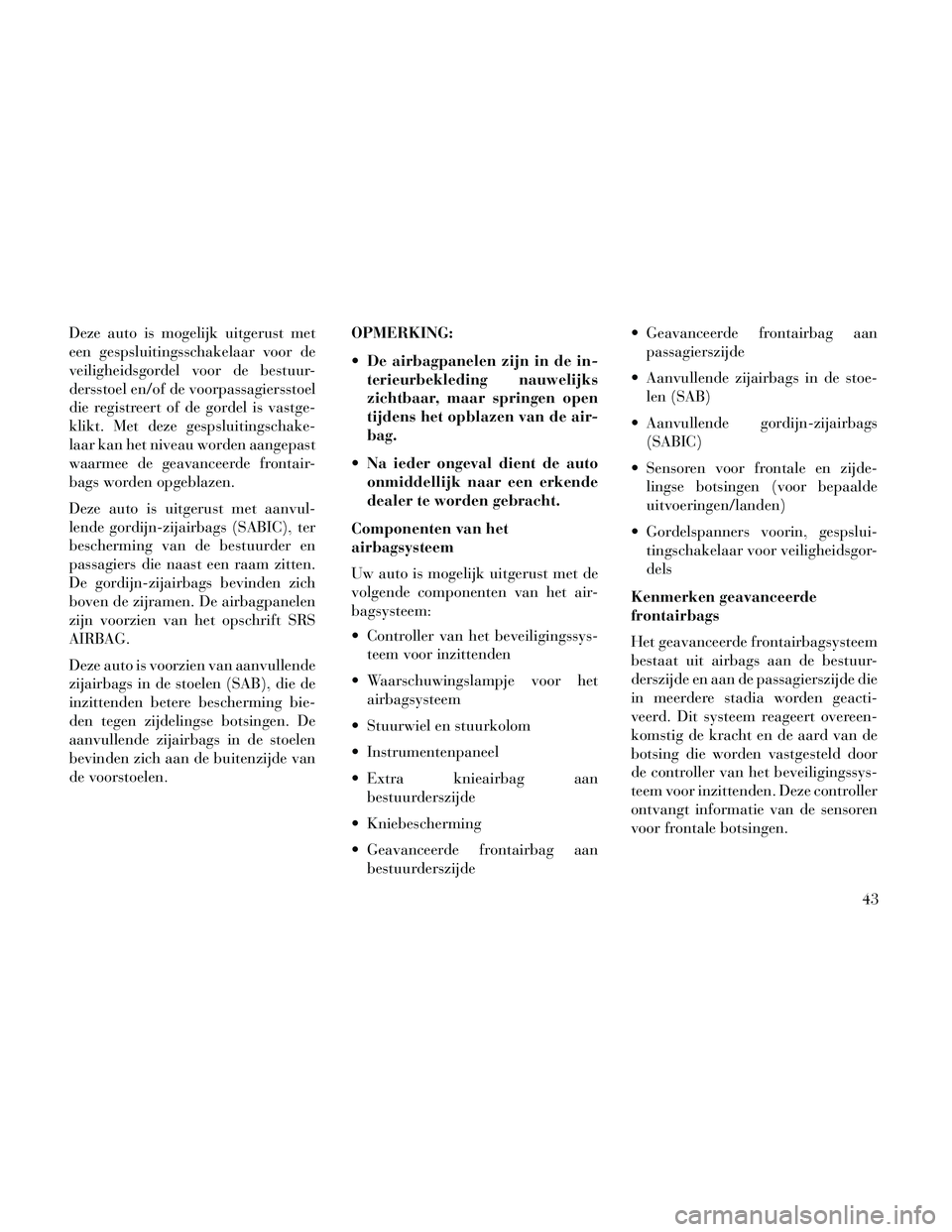 Lancia Thema 2014 Instructieboek (in Dutch) Deze auto is mogelijk uitgerust met
een gespsluitingsschakelaar voor de
veiligheidsgordel voor de bestuur-
dersstoel en/of de voorpassagiersstoel
die registreert of de gordel is vastge-
klikt. Met dez Lancia Thema 2014 Instructieboek (in Dutch) Deze auto is mogelijk uitgerust met
een gespsluitingsschakelaar voor de
veiligheidsgordel voor de bestuur-
dersstoel en/of de voorpassagiersstoel
die registreert of de gordel is vastge-
klikt. Met dez